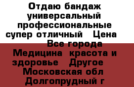 Отдаю бандаж универсальный профессиональные супер отличный › Цена ­ 900 - Все города Медицина, красота и здоровье » Другое   . Московская обл.,Долгопрудный г.